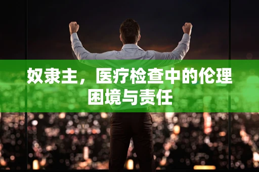 奴隶主，医疗检查中的伦理困境与责任