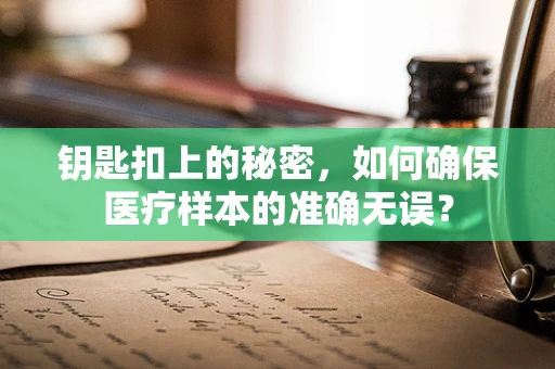 钥匙扣上的秘密，如何确保医疗样本的准确无误？