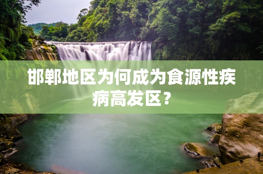 邯郸地区为何成为食源性疾病高发区？