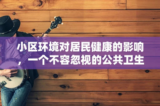 小区环境对居民健康的影响，一个不容忽视的公共卫生议题