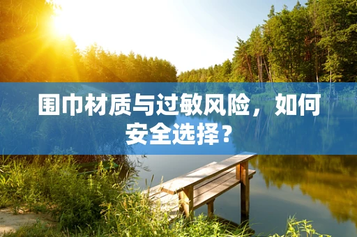 围巾材质与过敏风险，如何安全选择？