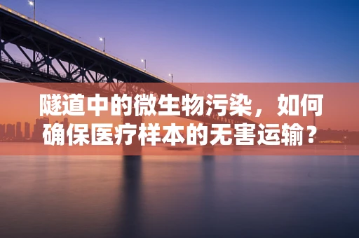 隧道中的微生物污染，如何确保医疗样本的无害运输？