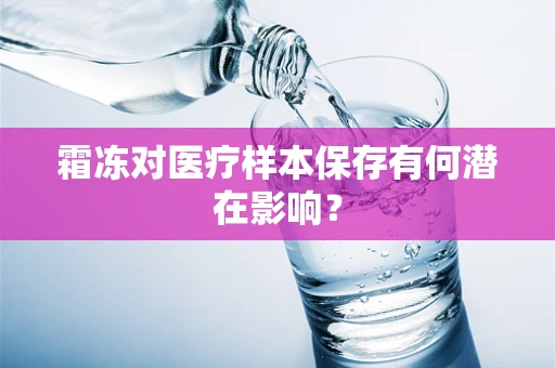 霜冻对医疗样本保存有何潜在影响？