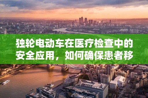 独轮电动车在医疗检查中的安全应用，如何确保患者移动时的稳定与安全？