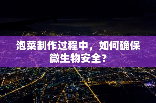 泡菜制作过程中，如何确保微生物安全？