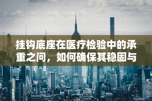 挂钩底座在医疗检验中的承重之问，如何确保其稳固与安全？