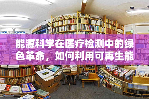 能源科学在医疗检测中的绿色革命，如何利用可再生能源优化实验室运营？