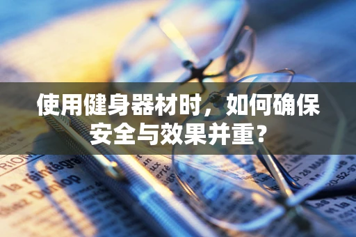 使用健身器材时，如何确保安全与效果并重？