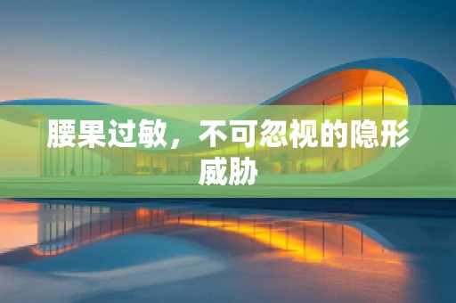 腰果过敏，不可忽视的隐形威胁