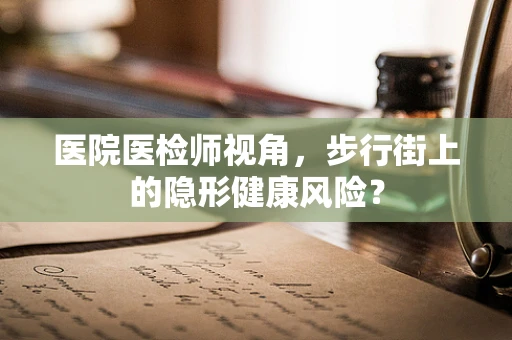 医院医检师视角，步行街上的隐形健康风险？