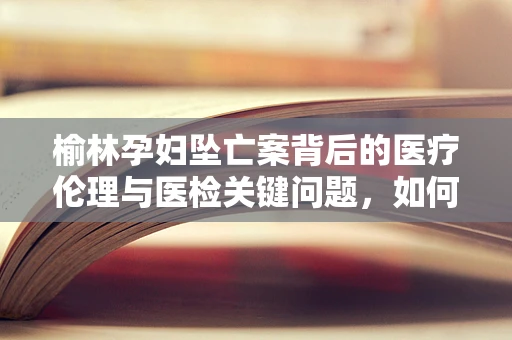 榆林孕妇坠亡案背后的医疗伦理与医检关键问题，如何准确识别并干预产前抑郁？