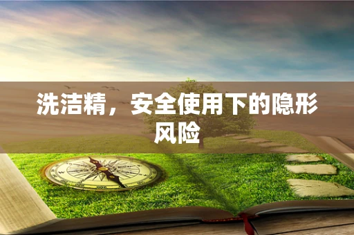 洗洁精，安全使用下的隐形风险