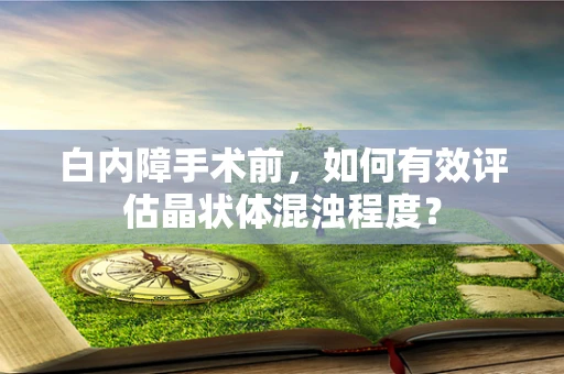 白内障手术前，如何有效评估晶状体混浊程度？