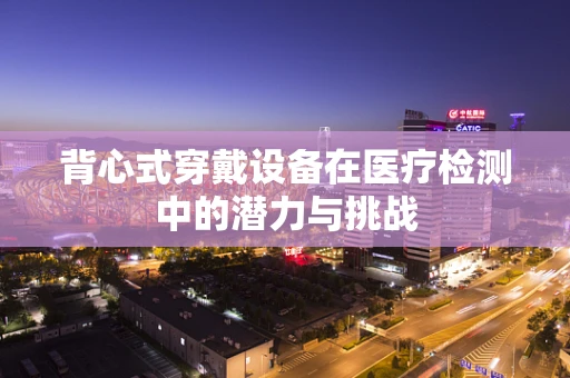 背心式穿戴设备在医疗检测中的潜力与挑战