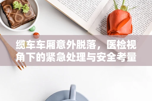 缆车车厢意外脱落，医检视角下的紧急处理与安全考量