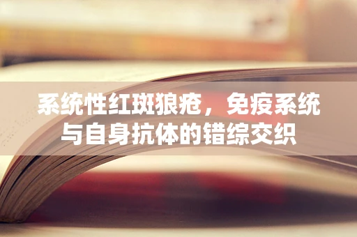 系统性红斑狼疮，免疫系统与自身抗体的错综交织