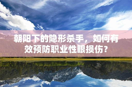 朝阳下的隐形杀手，如何有效预防职业性眼损伤？