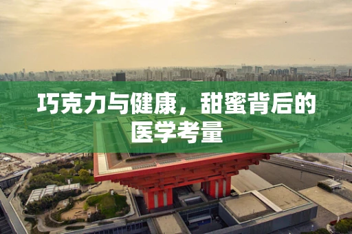 巧克力与健康，甜蜜背后的医学考量