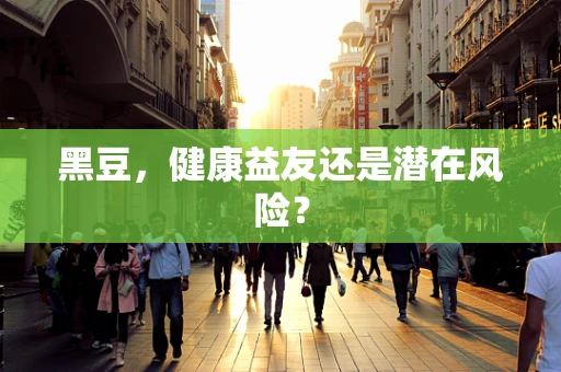 黑豆，健康益友还是潜在风险？