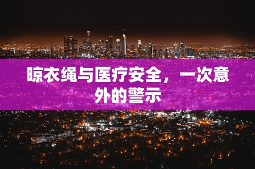 晾衣绳与医疗安全，一次意外的警示