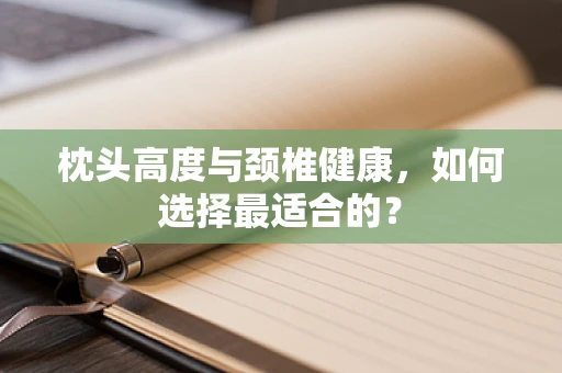 枕头高度与颈椎健康，如何选择最适合的？