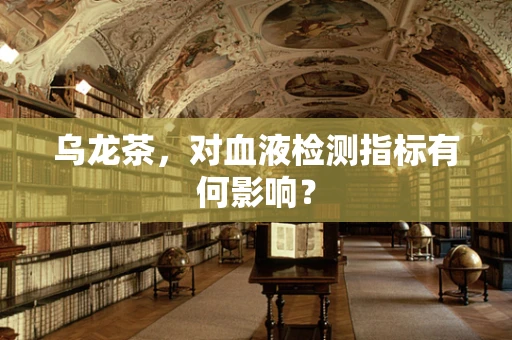乌龙茶，对血液检测指标有何影响？