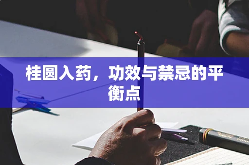 桂圆入药，功效与禁忌的平衡点