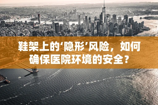 鞋架上的‘隐形’风险，如何确保医院环境的安全？