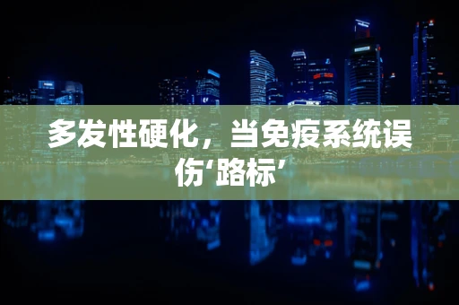 多发性硬化，当免疫系统误伤‘路标’