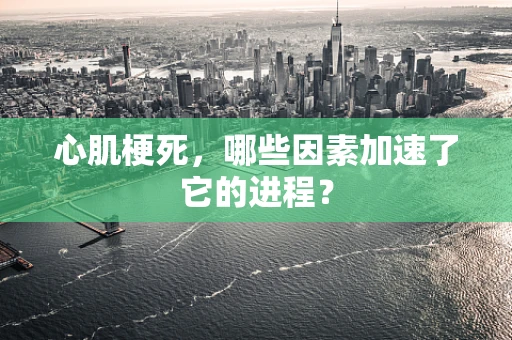 心肌梗死，哪些因素加速了它的进程？