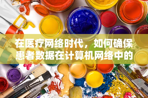 在医疗网络时代，如何确保患者数据在计算机网络中的安全传输？