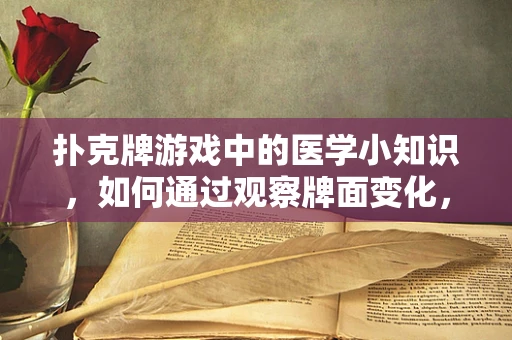 扑克牌游戏中的医学小知识，如何通过观察牌面变化，发现健康信号？