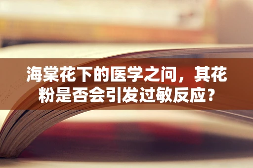 海棠花下的医学之问，其花粉是否会引发过敏反应？