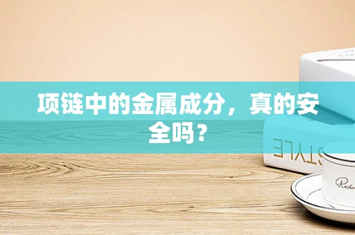 项链中的金属成分，真的安全吗？