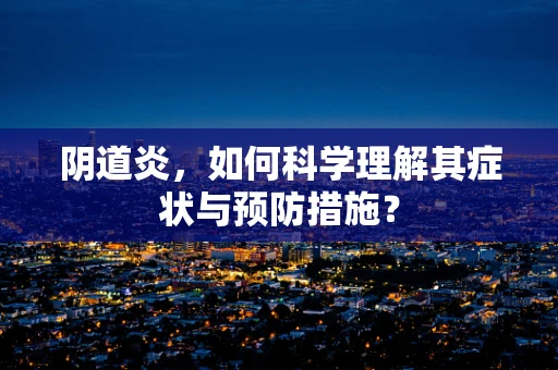 阴道炎，如何科学理解其症状与预防措施？
