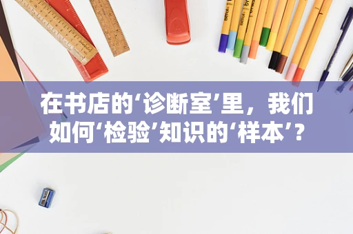 在书店的‘诊断室’里，我们如何‘检验’知识的‘样本’？
