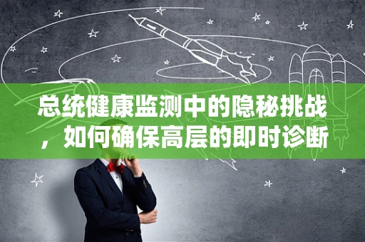 总统健康监测中的隐秘挑战，如何确保高层的即时诊断准确性？