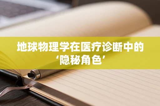地球物理学在医疗诊断中的‘隐秘角色’