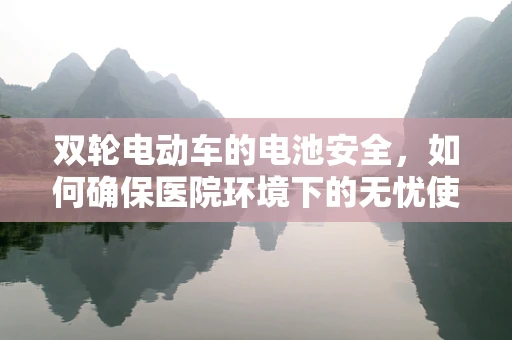 双轮电动车的电池安全，如何确保医院环境下的无忧使用？