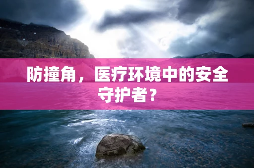 防撞角，医疗环境中的安全守护者？