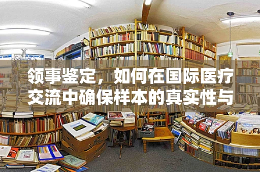 领事鉴定，如何在国际医疗交流中确保样本的真实性与完整性？