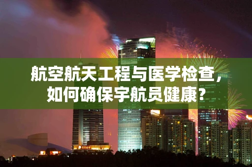 航空航天工程与医学检查，如何确保宇航员健康？