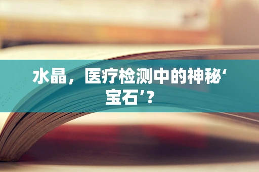 水晶，医疗检测中的神秘‘宝石’？