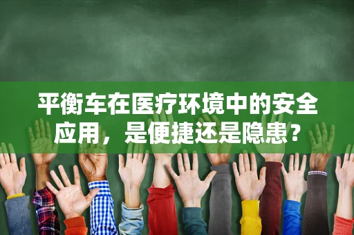 平衡车在医疗环境中的安全应用，是便捷还是隐患？