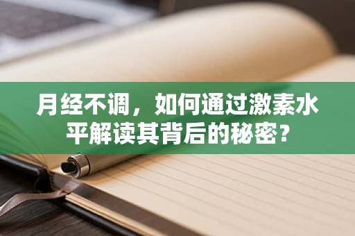 月经不调，如何通过激素水平解读其背后的秘密？