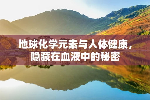 地球化学元素与人体健康，隐藏在血液中的秘密
