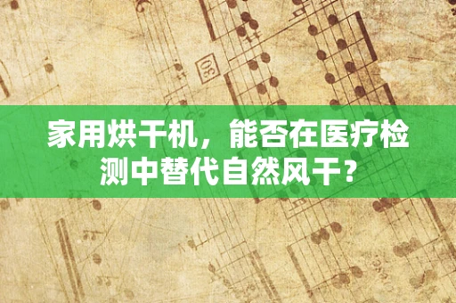 家用烘干机，能否在医疗检测中替代自然风干？