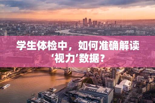 学生体检中，如何准确解读‘视力’数据？