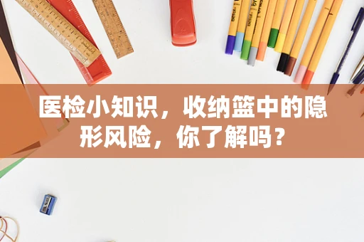 医检小知识，收纳篮中的隐形风险，你了解吗？