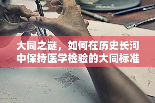 大同之谜，如何在历史长河中保持医学检验的大同标准？
